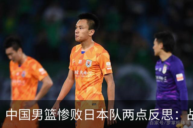 中国男篮惨败日本队两点反思：战术理念全方位落后，CBA自娱自乐